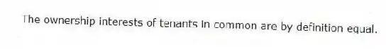 The ownership interests of tenants in common are by definition equal.