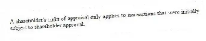 A shareholder's right of appraisal only applies to transactions that were initially subject to shareholder approval.