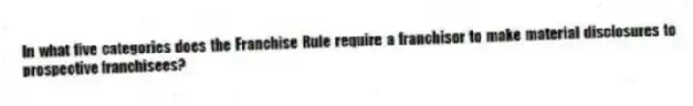 In what five categories does the Franchise Rule require a franchisor to make material disclosures to prospective franchisees?