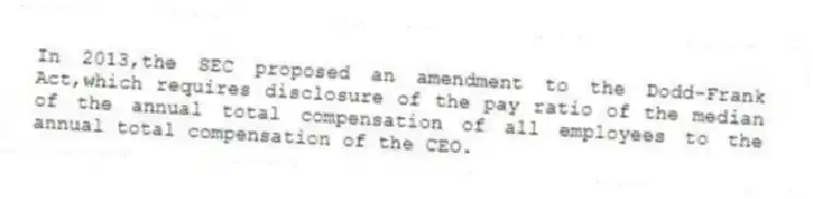 In 2013,the SEC proposed an amendment to the Dodd-Frank Act,which requires disclosure of the pay ratio of the median of the annual total compensation of all employees to the annual total compensation of the CEO.