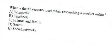 What is the #1 resource used when researching a product online?
A) Wikipedia
B) Facebook
C) Friends and family
D) Search
E) Social networks