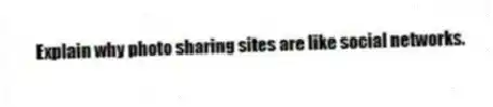 Explain why photo sharing sites are like social networks.