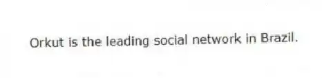 Orkut is the leading social network in Brazil.