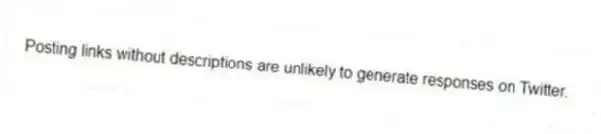Posting links without descriptions are unlikely to generate responses on Twitter.