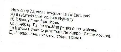 How does Zappos recognize its Twitter fans?
A) It retweets their content regularly.
B) It sends them free shoes.
C) It sets up Twitter tracking pages on its website.
D) It invites them to post from the Zappos Twitter account.
E) It sends them exclusive coupon codes.