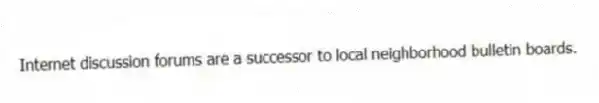 Internet discussion forums are a successor to local neighborhood bulletin boards.