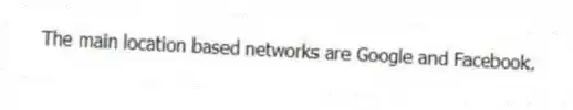 The main location based networks are Google and Facebook.