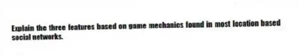 Explain the three features based on game mechanics found in most location based social networks.