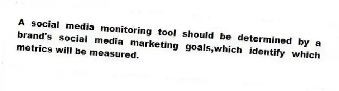 A social media monitoring tool should be determined by a brand's social media marketing goals,which identify which metrics will be measured.