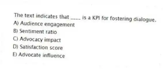 The text indicates that ____ is a KPI for fostering dialogue.
A) Audience engagement
B) Sentiment ratio
C) Advocacy impact
D) Satisfaction score
E) Advocate influence