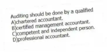 Auditing should be done by a qualified
A)chartered accountant.
B)certified management accountant.
C)competent and independent person.
D)professional accountant.