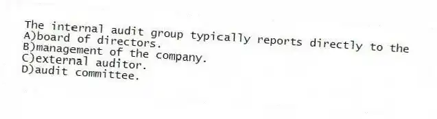 The internal audit group typically reports directly to the
A)board of directors.
B)management of the company.
C)external auditor.
D)audit committee.