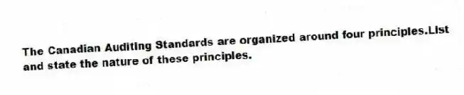 The Canadian Auditing Standards are organized around four principles.List and state the nature of these principles.