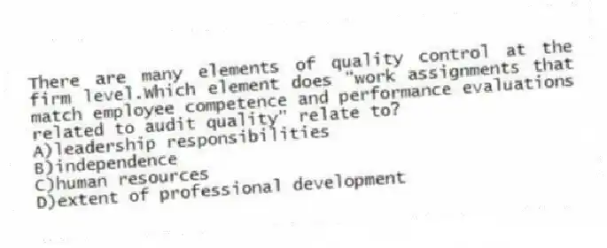 There are many elements of quality control at the firm level.Which element does "work assignments that match employee competence and performance evaluations related to audit quality" relate to?
A)leadership responsibilities
B)independence
C)human resources
D)extent of professional development