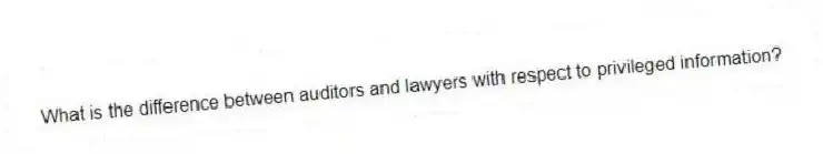 What is the difference between auditors and lawyers with respect to privileged information?