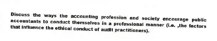 Discuss the ways the accounting profession and society encourage public accountants to conduct themselves in a professional manner (i.e. ,the factors that influence the ethical conduct of audit practitioners).