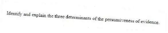 Identify and explain the three determinants of the persuasiveness of evidence.