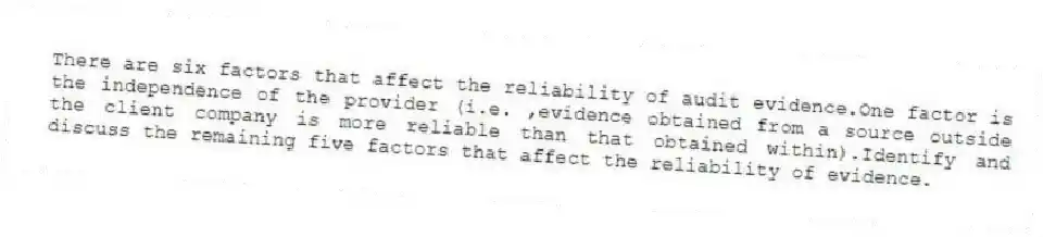 There are six factors that affect the reliability of audit evidence.One factor is the independence of the provider (i.e. ,evidence obtained from a source outside the client company is more reliable than that obtained within).Identify and discuss the remaining five factors that affect the reliability of evidence.