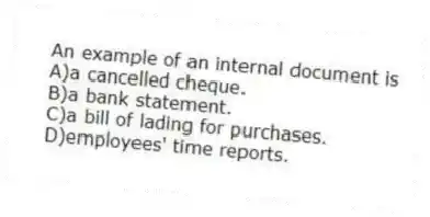 An example of an internal document is
A)a cancelled cheque.
B)a bank statement.
C)a bill of lading for purchases.
D)employees' time reports.