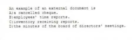An example of an external document is
A)a cancelled cheque.
B)employees' time reports.
C)inventory receiving reports.
D)the minutes of the board of directors' meetings.