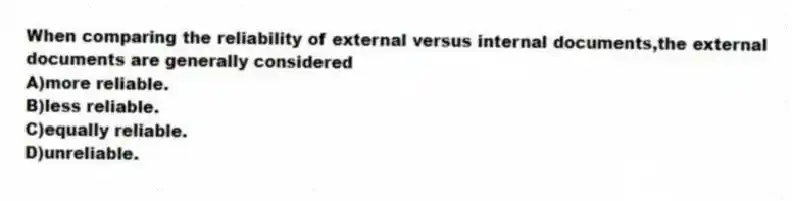When comparing the reliability of external versus internal documents,the external documents are generally considered
A)more reliable.
B)less reliable.
C)equally reliable.
D)unreliable.