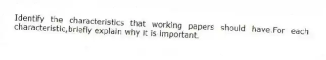 Identify the characteristics that working papers should have.For each characteristic,briefly explain why it is important.