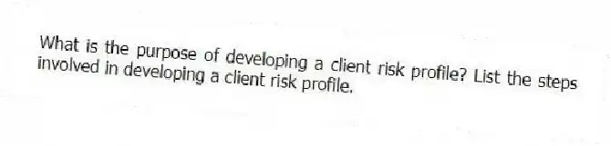 What is the purpose of developing a client risk profile? List the steps involved in developing a client risk profile.