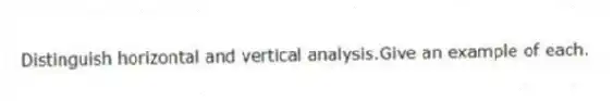 Distinguish horizontal and vertical analysis.Give an example of each.
