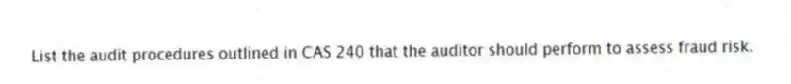 List the audit procedures outlined in CAS 240 that the auditor should perform to assess fraud risk.