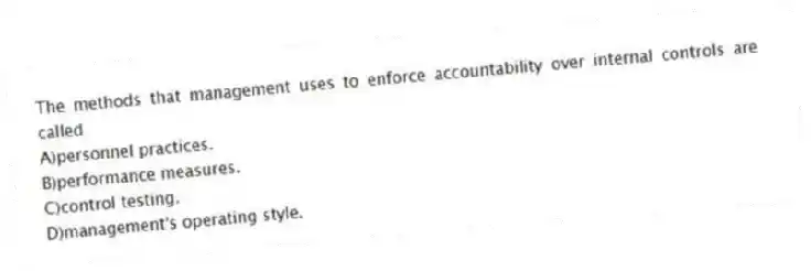 The methods that management uses to enforce accountability over internal controls are called
A)personnel practices.
B)performance measures.
C)control testing.
D)management's operating style.