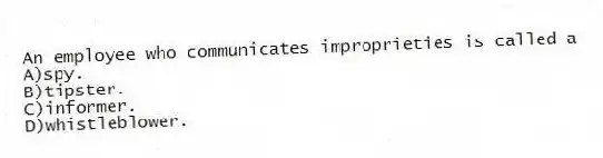 An employee who communicates improprieties is called a
A)spy.
B)tipster.
C)informer.
D)whistleblower.