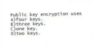 Public key encryption uses
A)four keys.
B)three keys.
C)one key.
D)two keys.