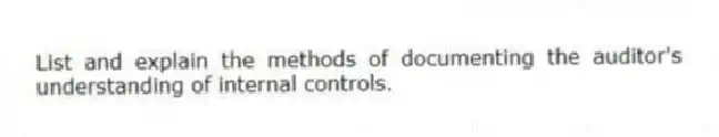 List and explain the methods of documenting the auditor's understanding of internal controls.