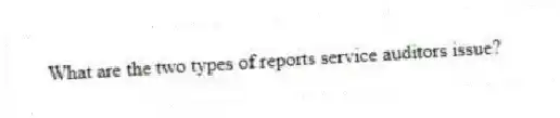 What are the two types of reports service auditors issue?
