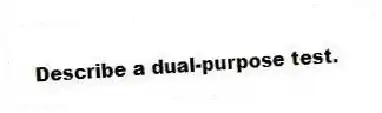 Describe a dual-purpose test.