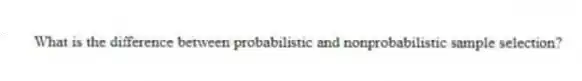 What is the difference between probabilistic and nonprobabilistic sample selection?