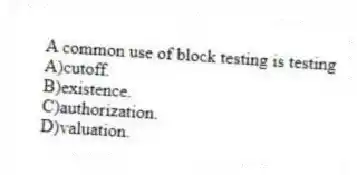 A common use of block testing is testing
A)cutoff.
B)existence.
C)authorization.
D)valuation.