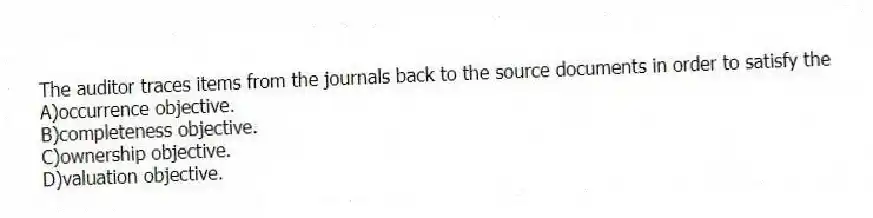 The auditor traces items from the journals back to the source documents in order to satisfy the
A)occurrence objective.
B)completeness objective.
C)ownership objective.
D)valuation objective.