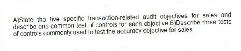 A)State the five specific transaction-related audit objectives for sales and describe one common test of controls for each objective.B)Describe three tests of controls commonly used to test the accuracy objective for sales.