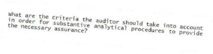 What are the criteria the auditor should take into account in order for substantive analytical procedures to provide the necessary assurance?