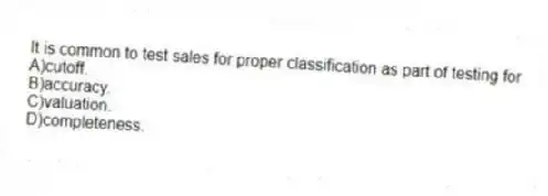 It is common to test sales for proper classification as part of testing for
A)cutoff.
B)accuracy.
C)valuation.
D)completeness.