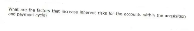 What are the factors that increase inherent risks for the accounts within the acquisition and payment cycle?