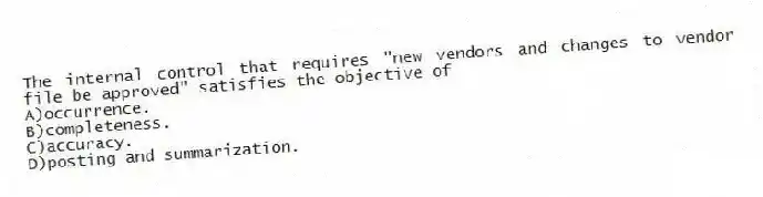 The internal control that requires "new vendors and changes to vendor file be approved" satisfies the objective of
A)occurrence.
B)completeness.
C)accuracy.
D)posting and summarization.