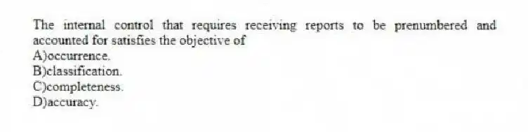 The internal control that requires receiving reports to be prenumbered and accounted for satisfies the objective of
A)occurrence.
B)classification.
C)completeness.
D)accuracy.