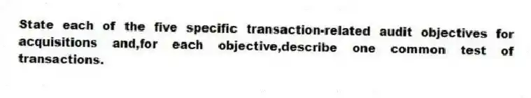 State each of the five specific transaction-related audit objectives for acquisitions and,for each objective,describe one common test of transactions.