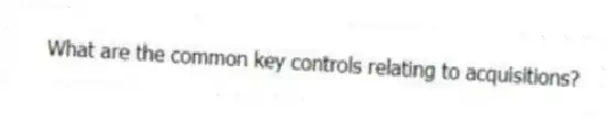 What are the common key controls relating to acquisitions?