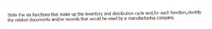 State the six functions that make up the inventory and distribution cycle and,for each function,identify the related documents and/or records that would be used by a manufacturing company.