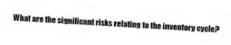 What are the significant risks relating to the inventory cycle?