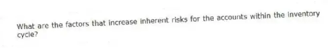 What are the factors that increase inherent risks for the accounts within the inventory cycle?