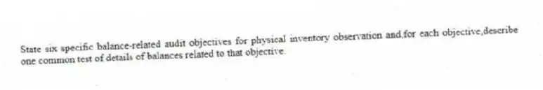 State six specific balance-related audit objectives for physical inventory observation and,for each objective,describe one common test of details of balances related to that objective.